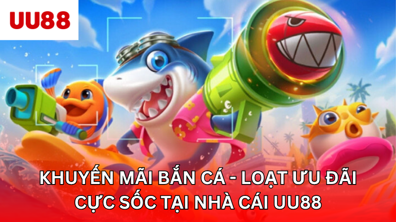 Khuyến Mãi Bắn Cá - Loạt Ưu Đãi Cực Sốc Tại Nhà Cái UU88