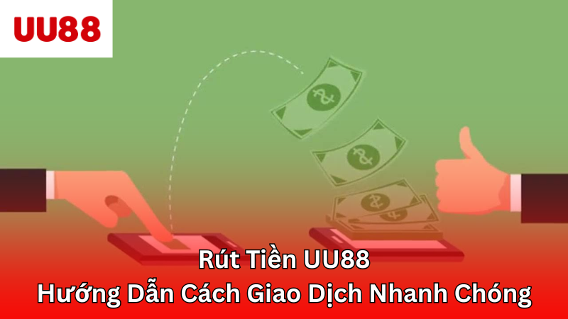 Rút Tiền UU88 - Hướng Dẫn Cách Giao Dịch Nhanh Chóng