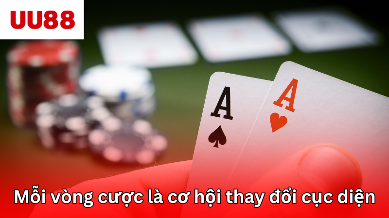 Mỗi vòng cược là một cơ hội thay đổi cục diện